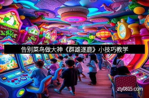 告别菜鸟做大神《群雄逐鹿》小技巧教学